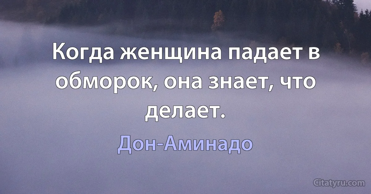 Когда женщина падает в обморок, она знает, что делает. (Дон-Аминадо)