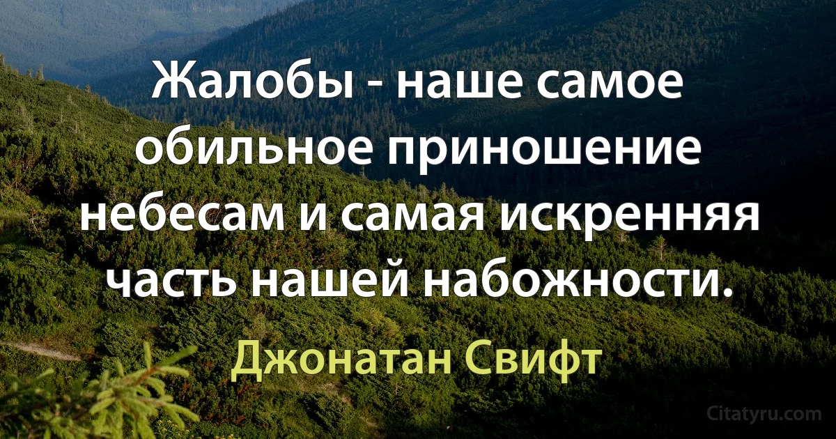 Жалобы - наше самое обильное приношение небесам и самая искренняя часть нашей набожности. (Джонатан Свифт)