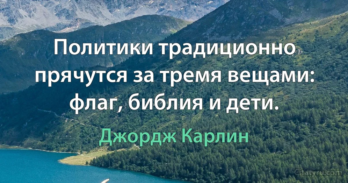 Политики традиционно прячутся за тремя вещами: флаг, библия и дети. (Джордж Карлин)