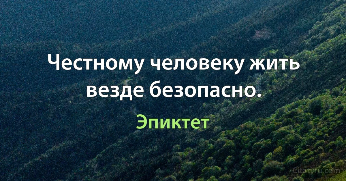 Честному человеку жить везде безопасно. (Эпиктет)