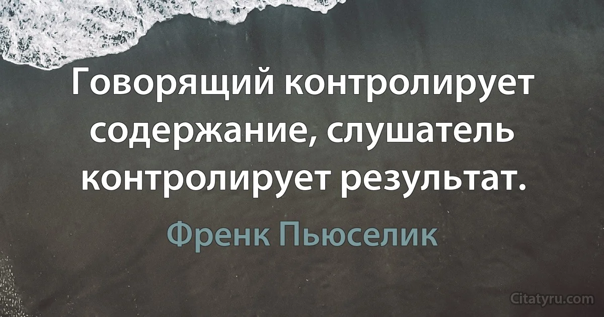 Говорящий контролирует содержание, слушатель контролирует результат. (Френк Пьюселик)