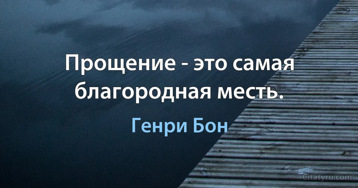 Прощение - это самая благородная месть. (Генри Бон)