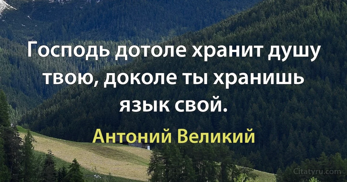 Господь дотоле хранит душу твою, доколе ты хранишь язык свой. (Антоний Великий)