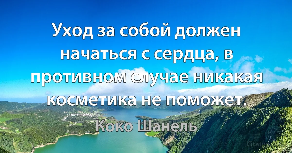 Уход за собой должен начаться с сердца, в противном случае никакая косметика не поможет. (Коко Шанель)