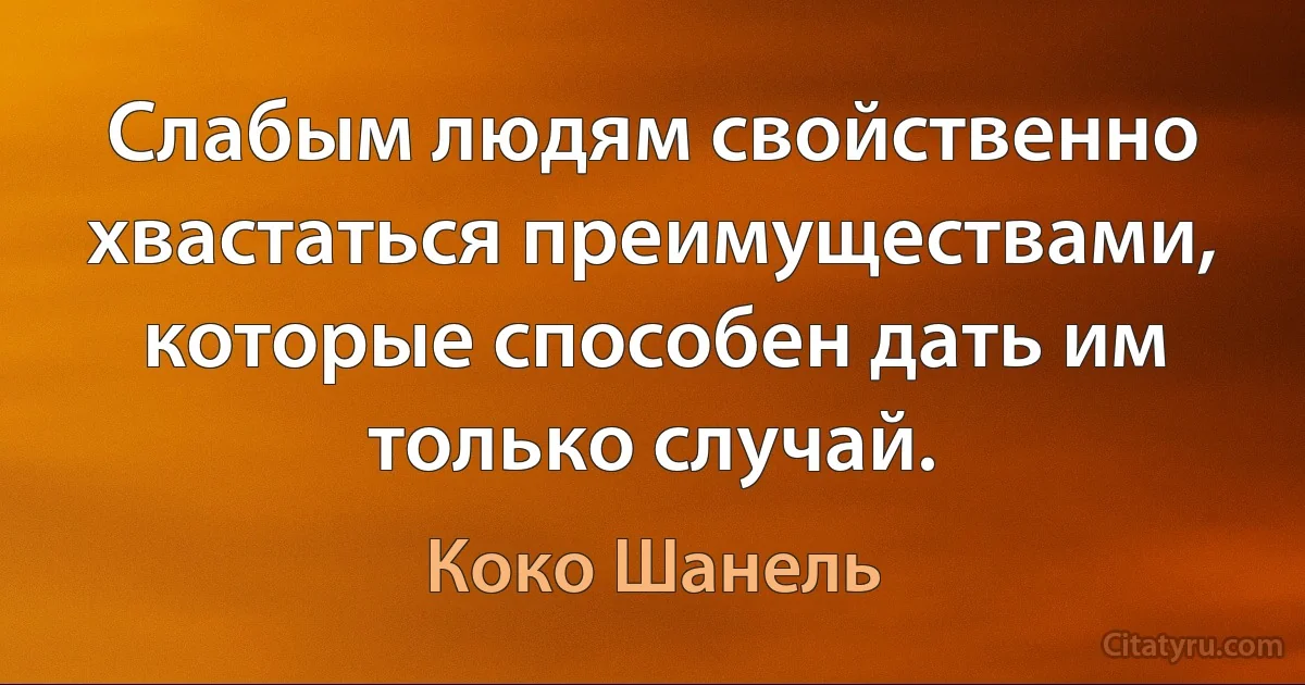 Слабым людям свойственно хвастаться преимуществами, которые способен дать им только случай. (Коко Шанель)