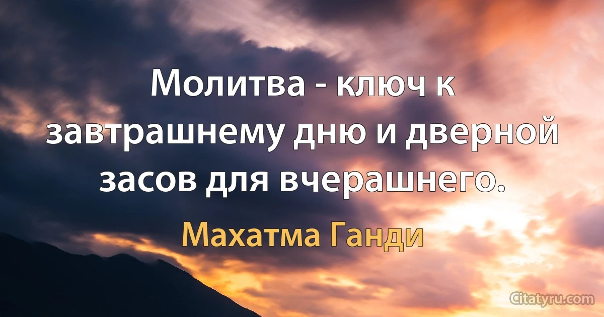 Молитва - ключ к завтрашнему дню и дверной засов для вчерашнего. (Махатма Ганди)