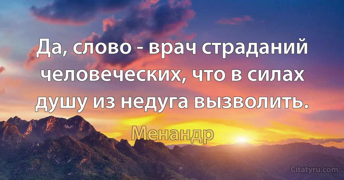 Да, слово - врач страданий человеческих, что в силах душу из недуга вызволить. (Менандр)