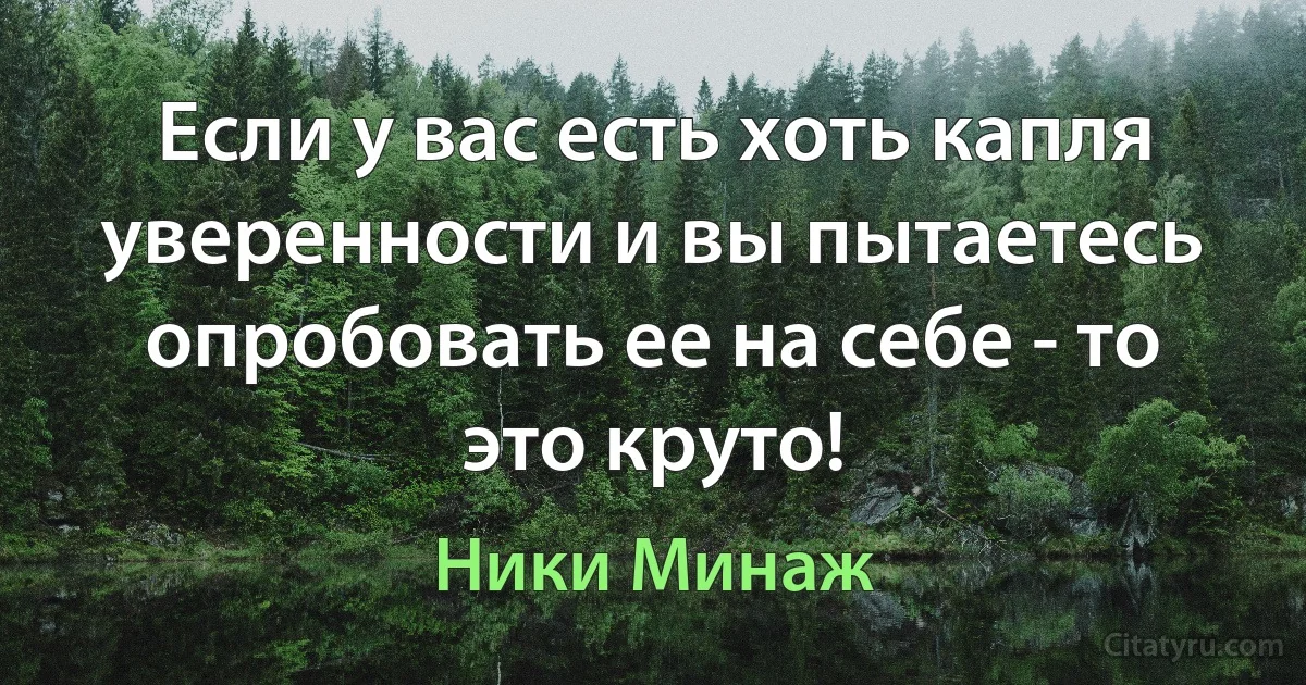 Если у вас есть хоть капля уверенности и вы пытаетесь опробовать ее на себе - то это круто! (Ники Минаж)