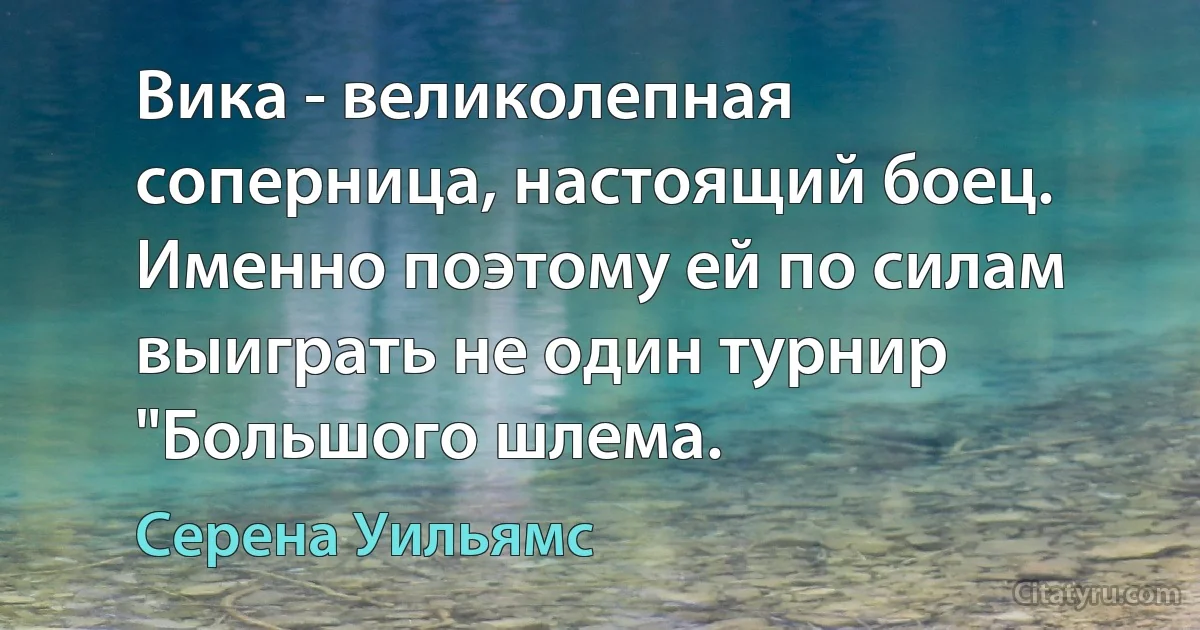 Вика - великолепная соперница, настоящий боец. Именно поэтому ей по силам выиграть не один турнир "Большого шлема. (Серена Уильямс)