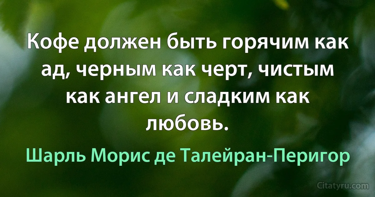 Кофе должен быть горячим как ад, черным как черт, чистым как ангел и сладким как любовь. (Шарль Морис де Талейран-Перигор)