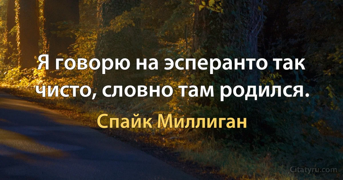 Я говорю на эсперанто так чисто, словно там родился. (Спайк Миллиган)