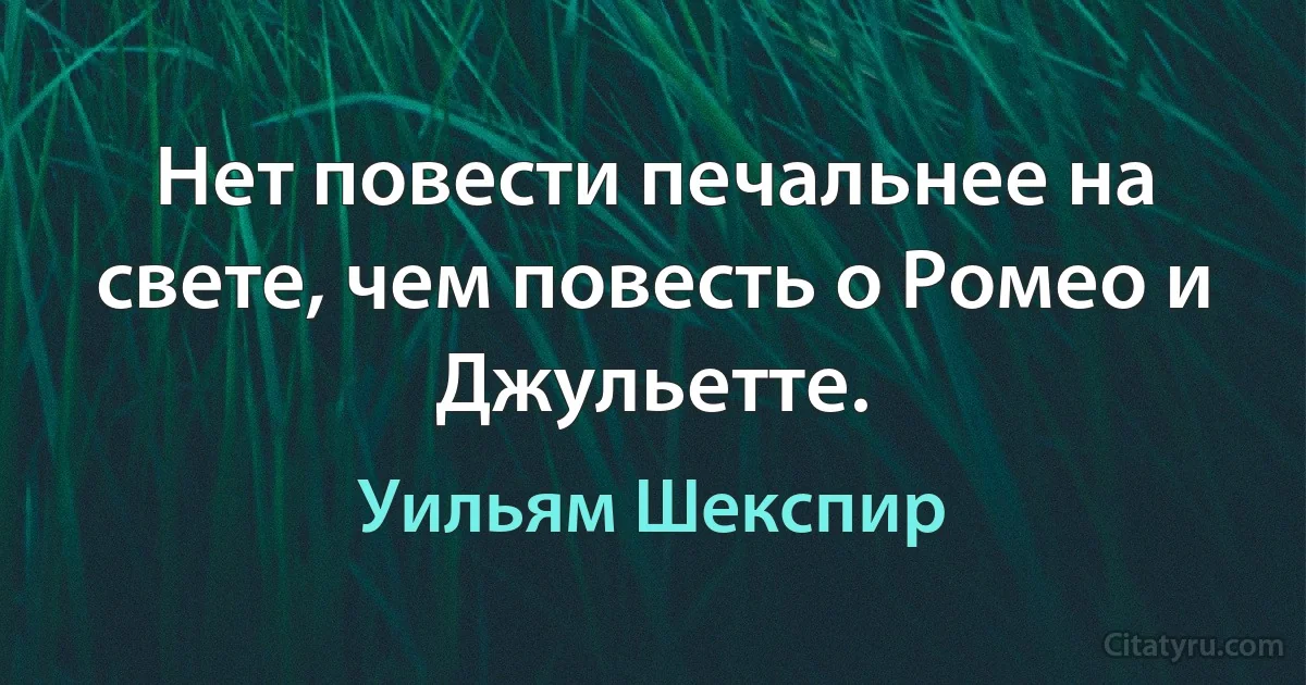 Нет повести печальнее на свете, чем повесть о Ромео и Джульетте. (Уильям Шекспир)