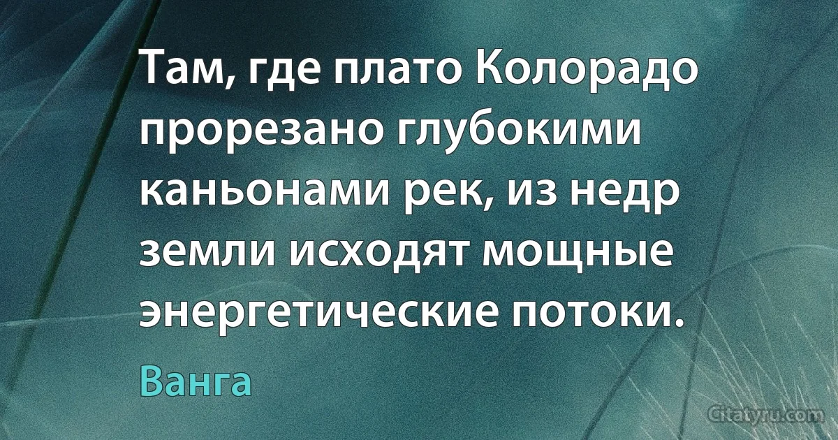 Там, где плато Колорадо прорезано глубокими каньонами рек, из недр земли исходят мощные энергетические потоки. (Ванга)