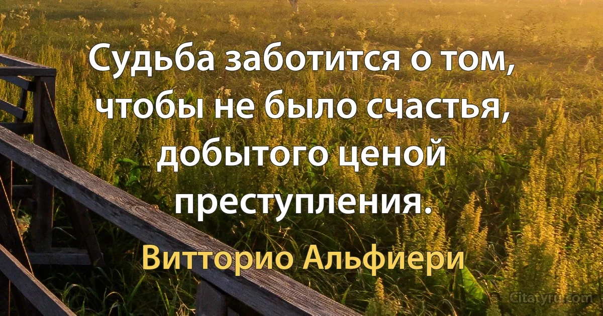 Судьба заботится о том, чтобы не было счастья, добытого ценой преступления. (Витторио Альфиери)