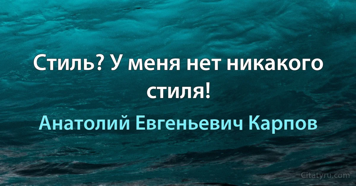 Стиль? У меня нет никакого стиля! (Анатолий Евгеньевич Карпов)