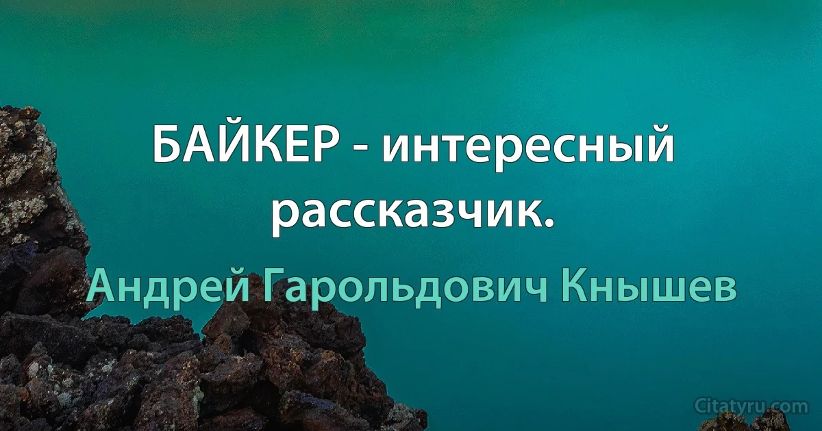 БАЙКЕР - интересный рассказчик. (Андрей Гарольдович Кнышев)