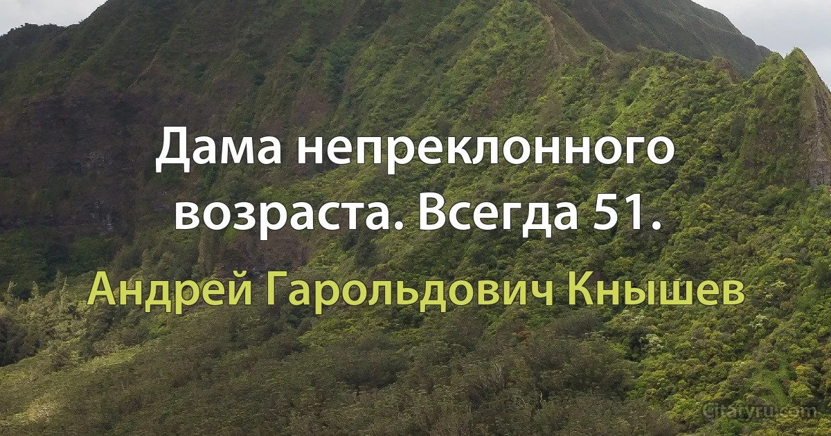 Дама непреклонного возраста. Всегда 51. (Андрей Гарольдович Кнышев)