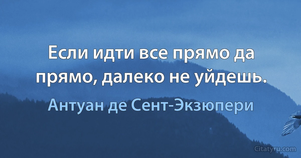 Если идти все прямо да прямо, далеко не уйдешь. (Антуан де Сент-Экзюпери)