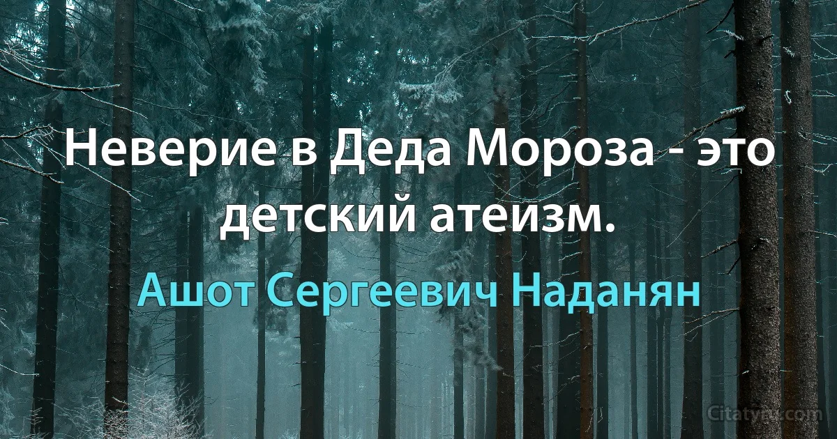 Неверие в Деда Мороза - это детский атеизм. (Ашот Сергеевич Наданян)