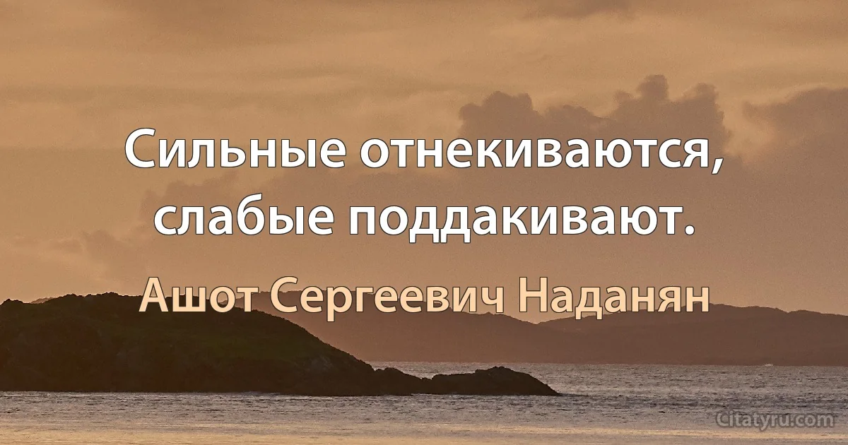 Сильные отнекиваются, слабые поддакивают. (Ашот Сергеевич Наданян)