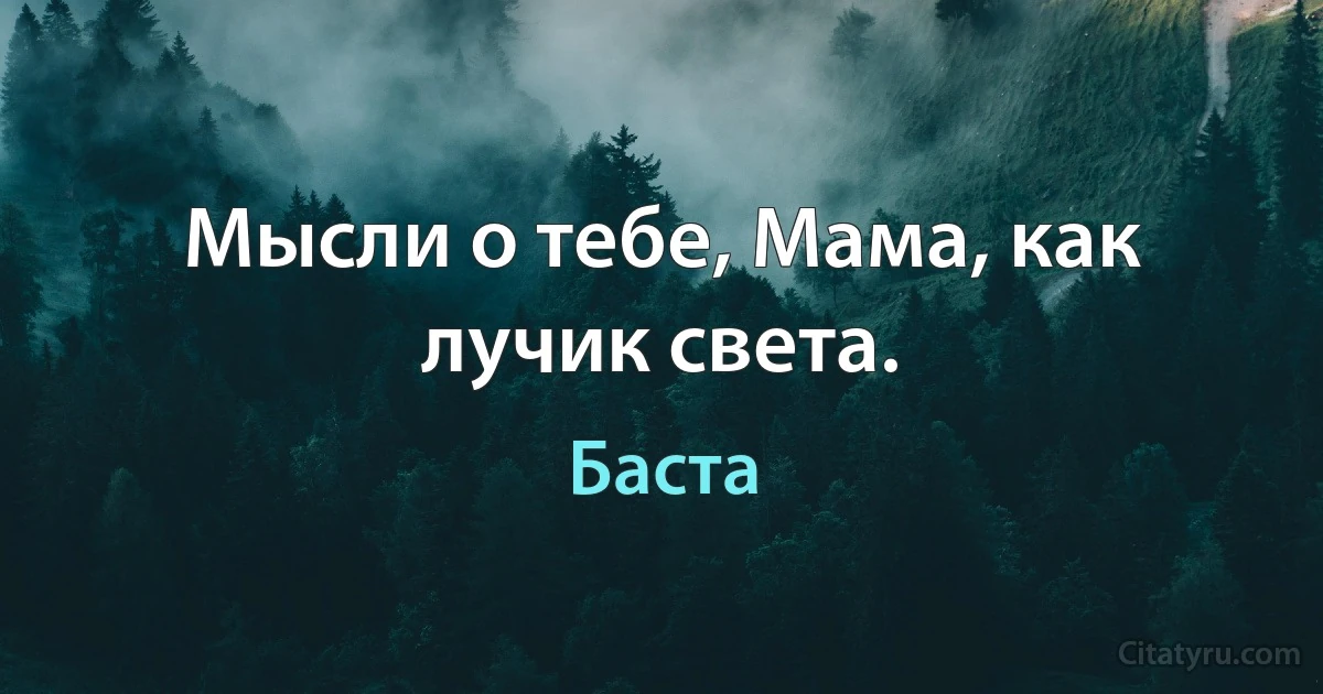 Мысли о тебе, Мама, как лучик света. (Баста)