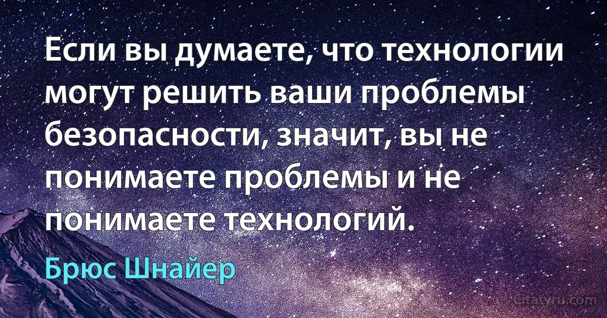 Если вы думаете, что технологии могут решить ваши проблемы безопасности, значит, вы не понимаете проблемы и не понимаете технологий. (Брюс Шнайер)