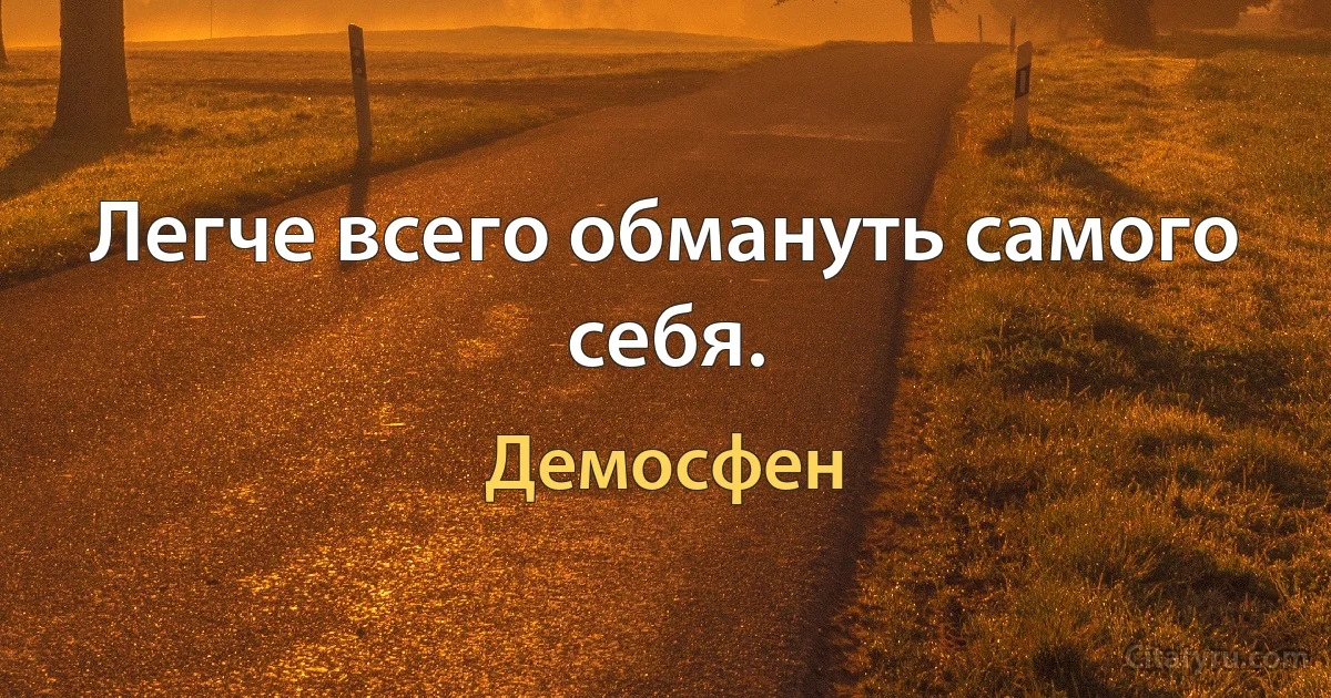 Легче всего обмануть самого себя. (Демосфен)