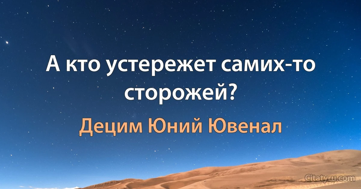 А кто устережет самих-то сторожей? (Децим Юний Ювенал)