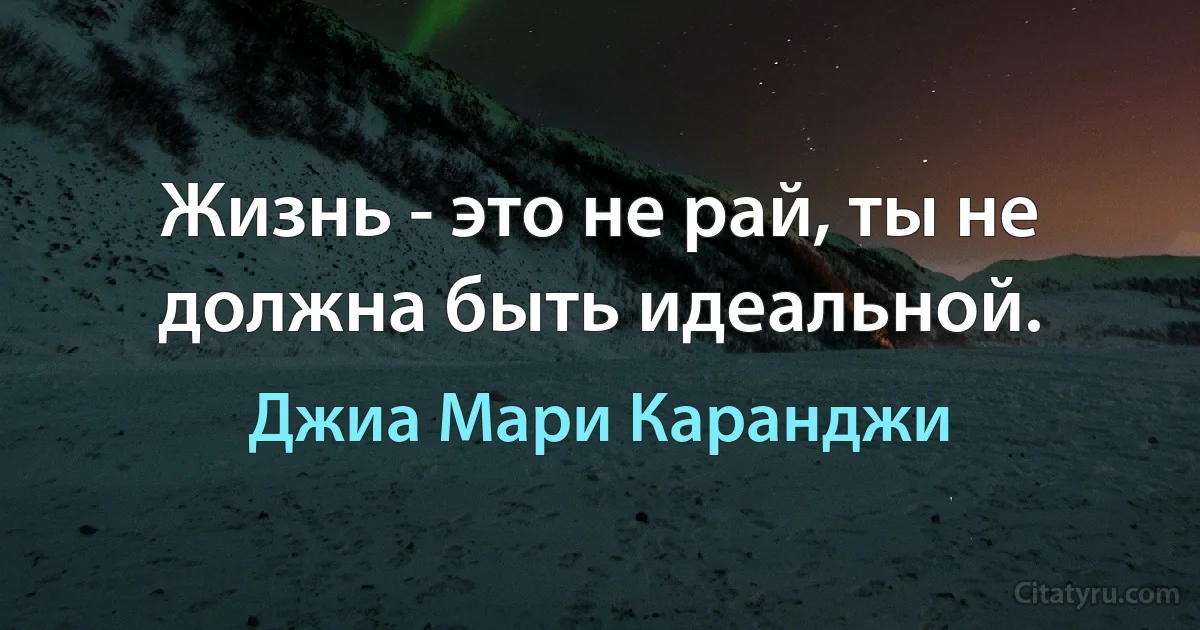 Жизнь - это не рай, ты не должна быть идеальной. (Джиа Мари Каранджи)