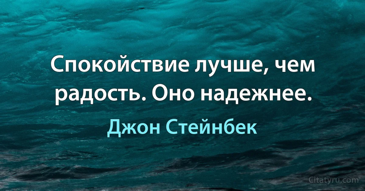 Спокойствие лучше, чем радость. Оно надежнее. (Джон Стейнбек)