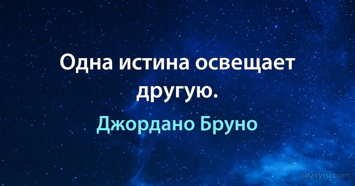 Одна истина освещает другую. (Джордано Бруно)