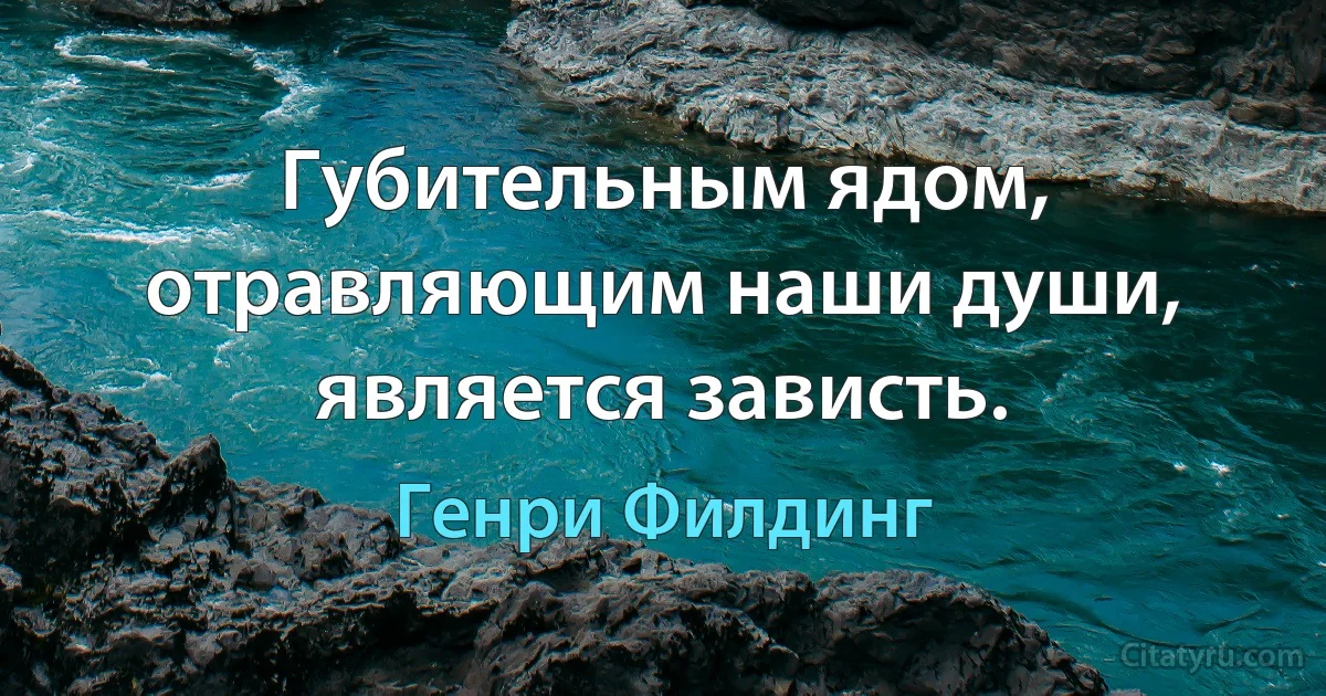 Губительным ядом, отравляющим наши души, является зависть. (Генри Филдинг)