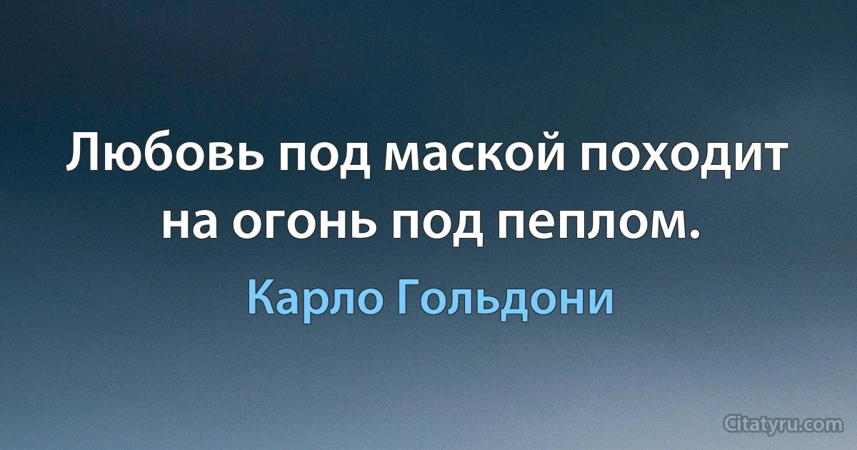 Любовь под маской походит на огонь под пеплом. (Карло Гольдони)