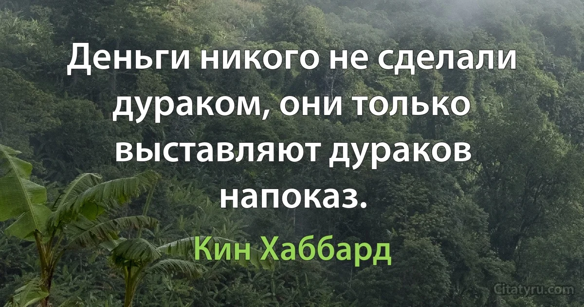 Деньги никого не сделали дураком, они только выставляют дураков напоказ. (Кин Хаббард)