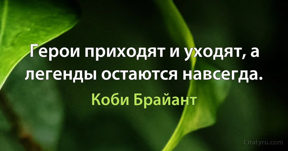 Герои приходят и уходят, а легенды остаются навсегда. (Коби Брайант)