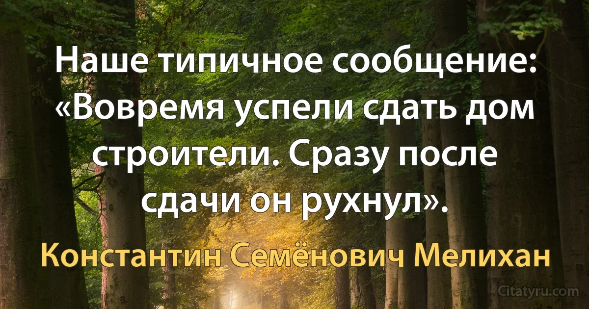 Наше типичное сообщение: «Вовремя успели сдать дом строители. Сразу после сдачи он рухнул». (Константин Семёнович Мелихан)