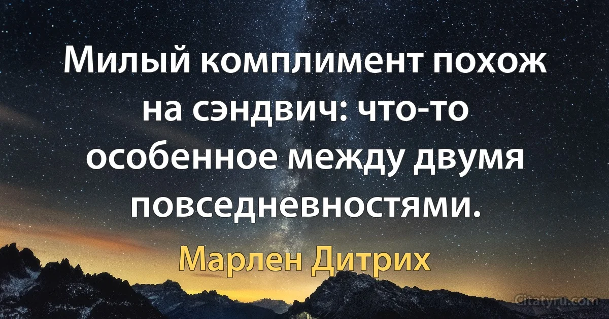 Милый комплимент похож на сэндвич: что-то особенное между двумя повседневностями. (Марлен Дитрих)