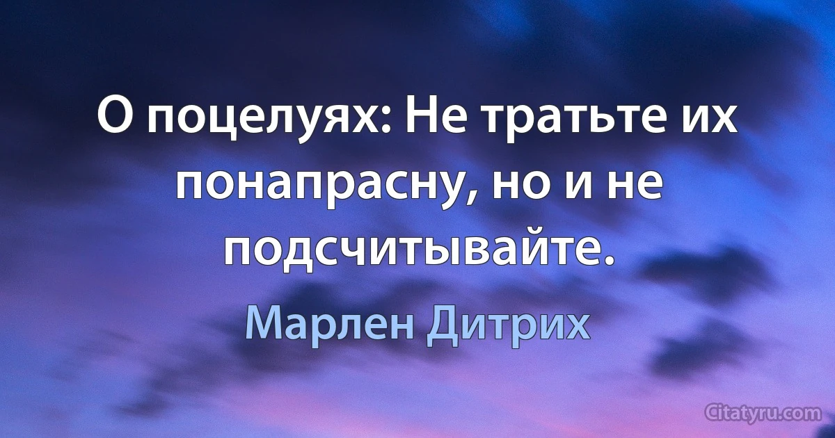 О поцелуях: Не тратьте их понапрасну, но и не подсчитывайте. (Марлен Дитрих)