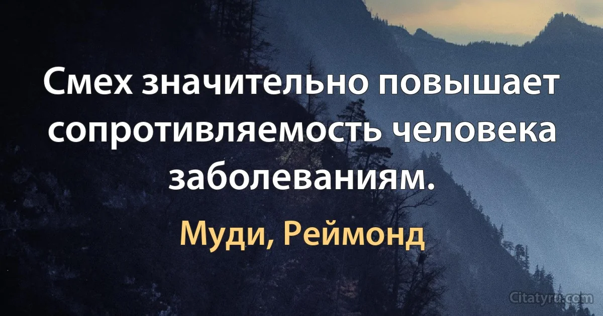 Смех значительно повышает сопротивляемость человека заболеваниям. (Муди, Реймонд)