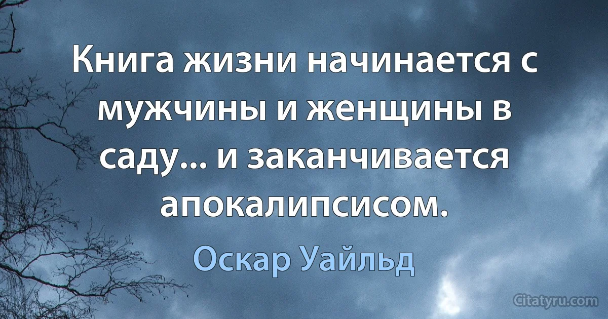 Книга жизни начинается с мужчины и женщины в саду... и заканчивается апокалипсисом. (Оскар Уайльд)