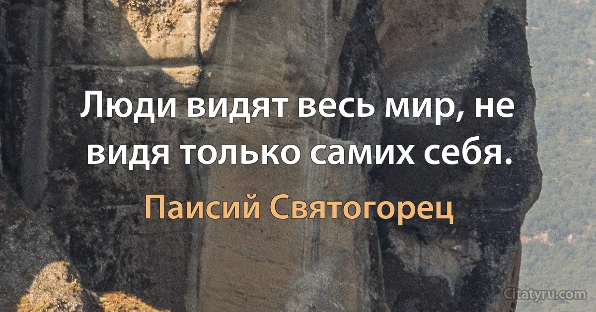 Люди видят весь мир, не видя только самих себя. (Паисий Святогорец)