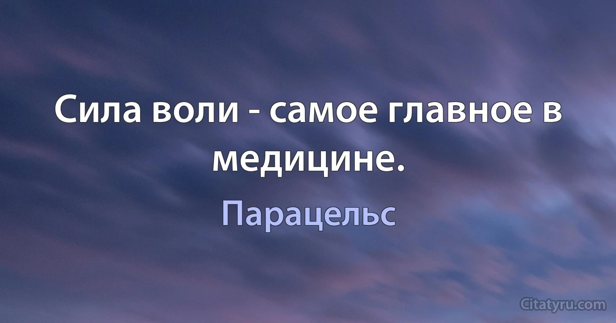 Сила воли - самое главное в медицине. (Парацельс)