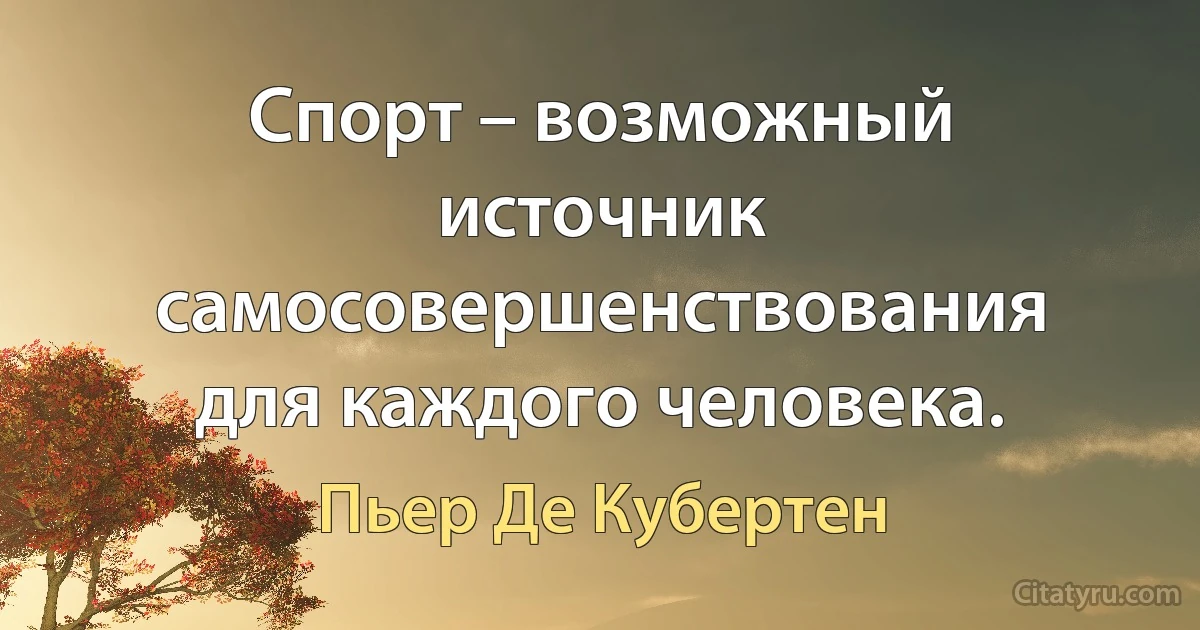 Спорт – возможный источник самосовершенствования для каждого человека. (Пьер Де Кубертен)