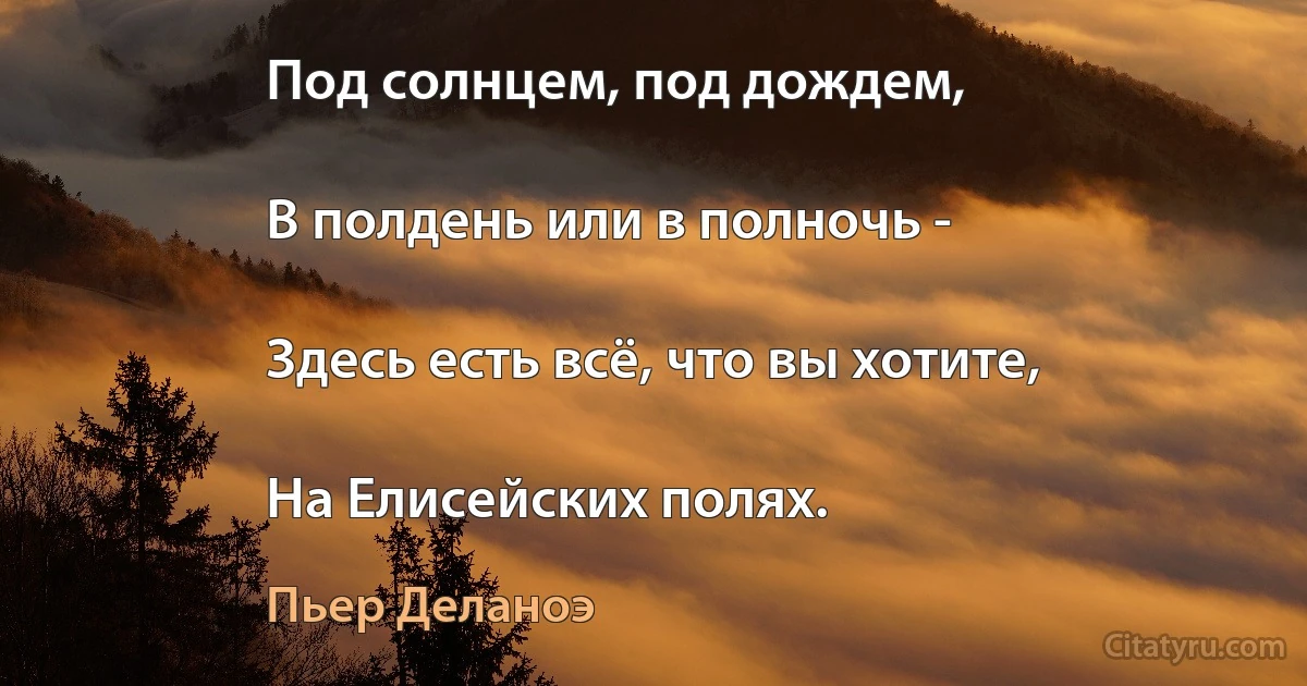 Под солнцем, под дождем,

В полдень или в полночь -

Здесь есть всё, что вы хотите,

На Елисейских полях. (Пьер Деланоэ)