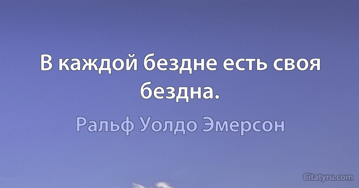 В каждой бездне есть своя бездна. (Ральф Уолдо Эмерсон)