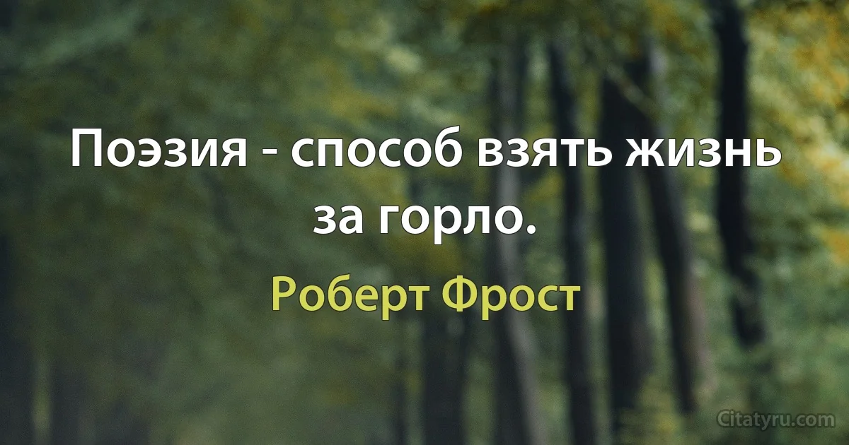 Поэзия - способ взять жизнь за горло. (Роберт Фрост)