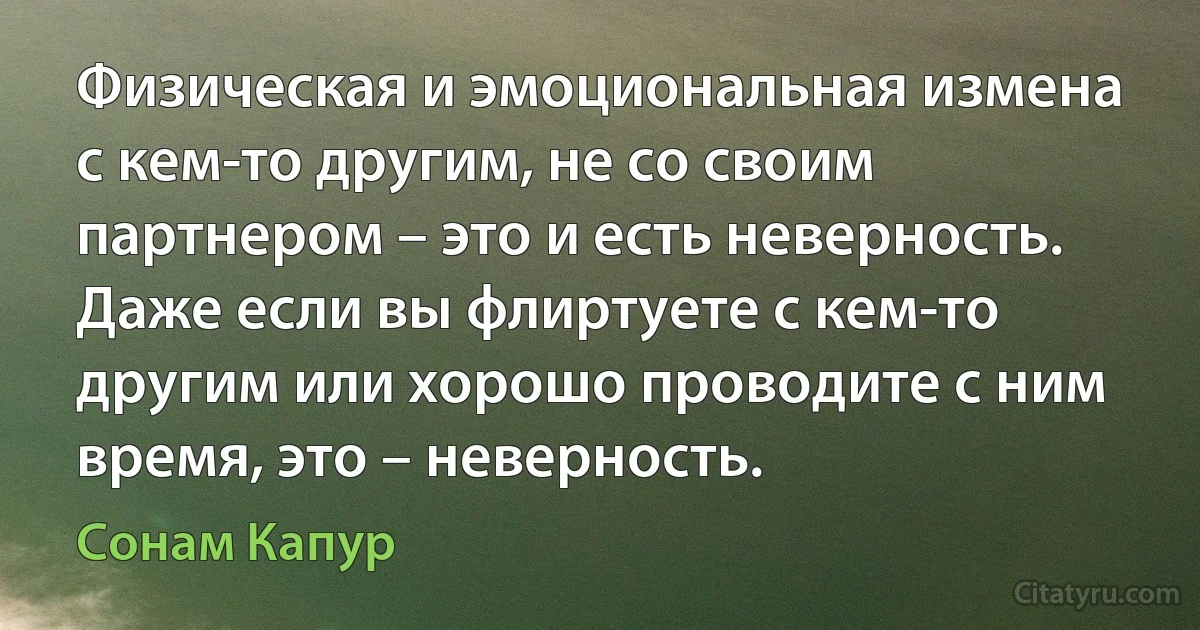 Физическая и эмоциональная измена с кем-то другим, не со своим партнером – это и есть неверность. Даже если вы флиртуете с кем-то другим или хорошо проводите с ним время, это – неверность. (Сонам Капур)