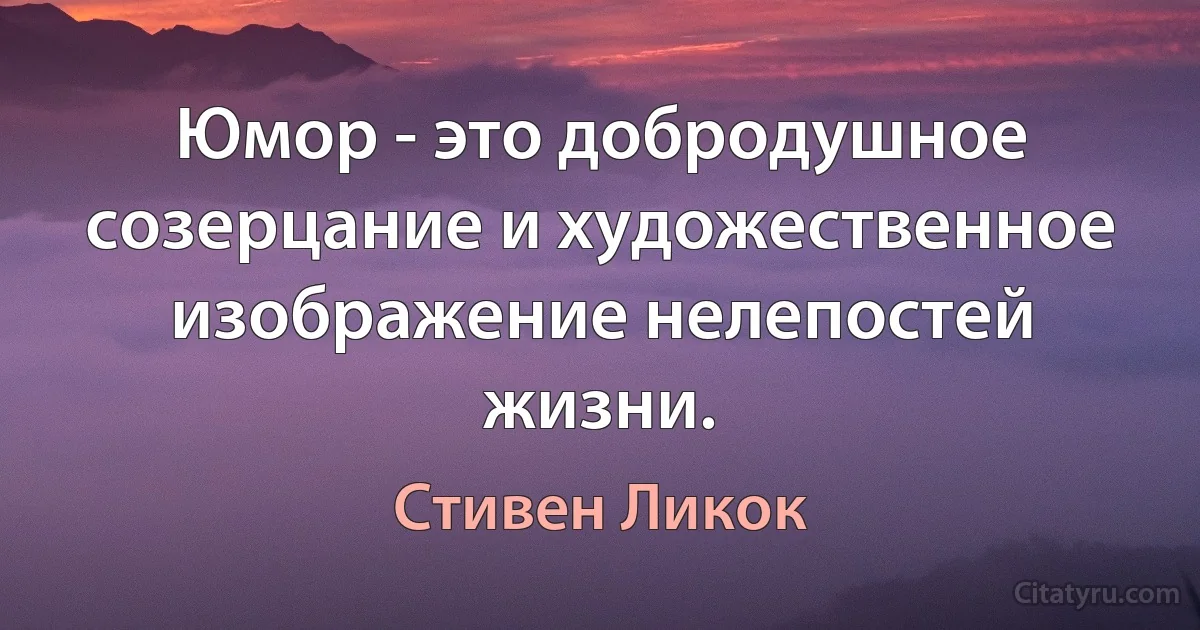 Юмор - это добродушное созерцание и художественное изображение нелепостей жизни. (Стивен Ликок)