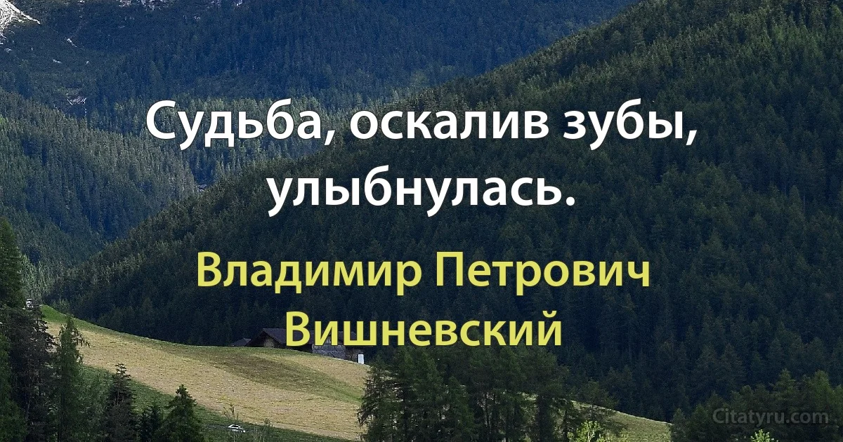 Судьба, оскалив зубы, улыбнулась. (Владимир Петрович Вишневский)