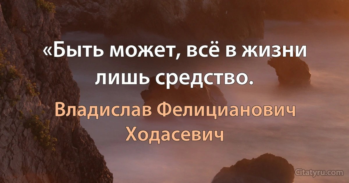 «Быть может, всё в жизни лишь средство. (Владислав Фелицианович Ходасевич)